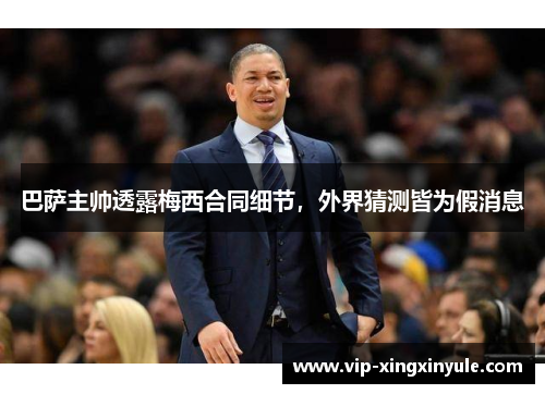 巴萨主帅透露梅西合同细节，外界猜测皆为假消息