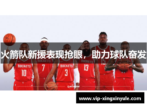 火箭队新援表现抢眼，助力球队奋发