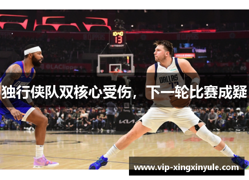 独行侠队双核心受伤，下一轮比赛成疑