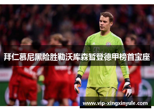拜仁慕尼黑险胜勒沃库森暂登德甲榜首宝座