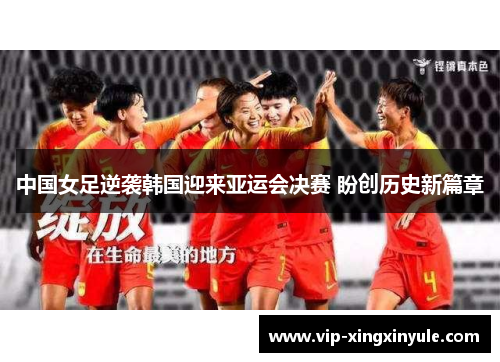 中国女足逆袭韩国迎来亚运会决赛 盼创历史新篇章