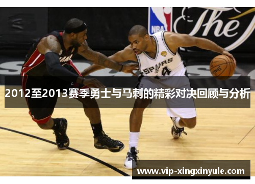 2012至2013赛季勇士与马刺的精彩对决回顾与分析