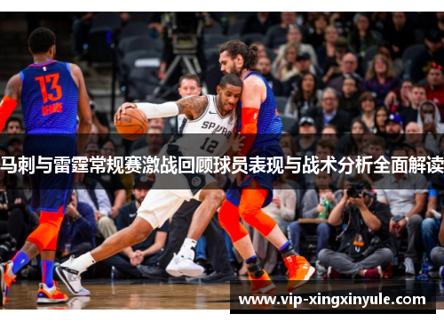 马刺与雷霆常规赛激战回顾球员表现与战术分析全面解读